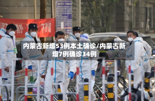 内蒙古新增53例本土确诊/内蒙古新增7例确诊34例