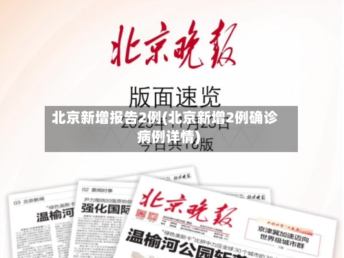 北京新增报告2例(北京新增2例确诊病例详情)-第3张图片