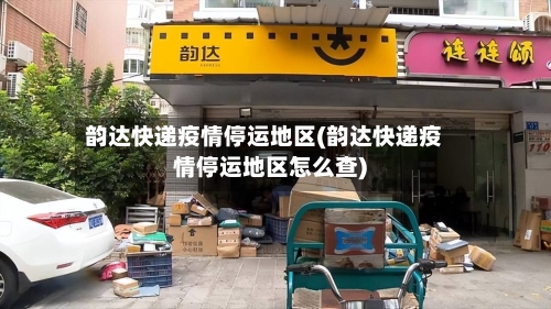韵达快递疫情停运地区(韵达快递疫情停运地区怎么查)