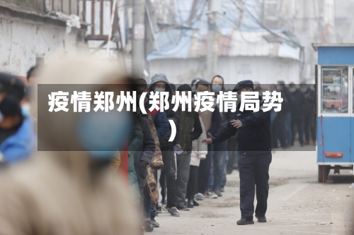 疫情郑州(郑州疫情局势)-第2张图片