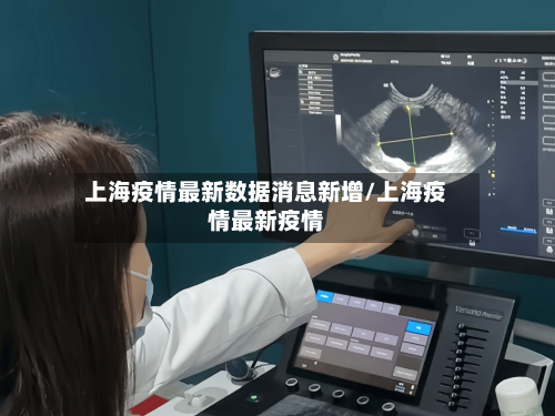 上海疫情最新数据消息新增/上海疫情最新疫情