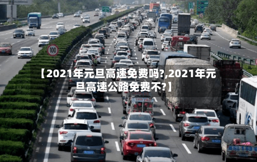 【2021年元旦高速免费吗?,2021年元旦高速公路免费不?】