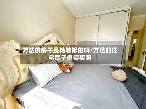 万达的房子是精装修的吗/万达的住宅房子值得买吗