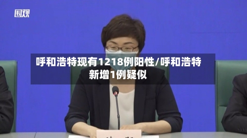 呼和浩特现有1218例阳性/呼和浩特新增1例疑似