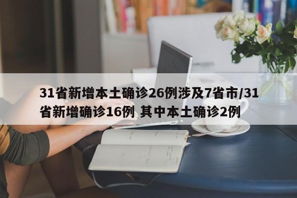 31省新增本土确诊26例涉及7省市/31省新增确诊16例 其中本土确诊2例