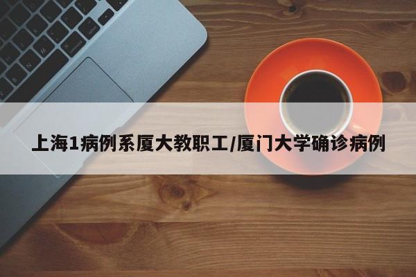 上海1病例系厦大教职工/厦门大学确诊病例