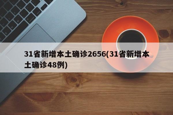 31省新增本土确诊2656(31省新增本土确诊48例)