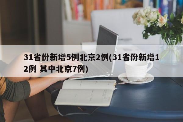 31省份新增5例北京2例(31省份新增12例 其中北京7例)
