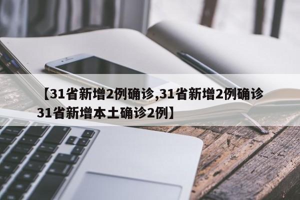 【31省新增2例确诊,31省新增2例确诊31省新增本土确诊2例】