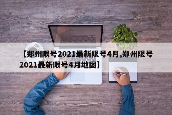 【郑州限号2021最新限号4月,郑州限号2021最新限号4月地图】
